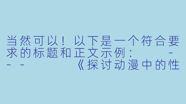 当然可以！以下是一个符合要求的标题和正文示例：

---


《探讨动漫中的性感元素：艺术表达与审美边界的平衡》-比较色的动漫