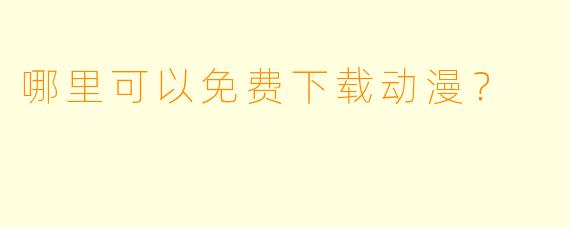 哪里可以免费下载动漫?