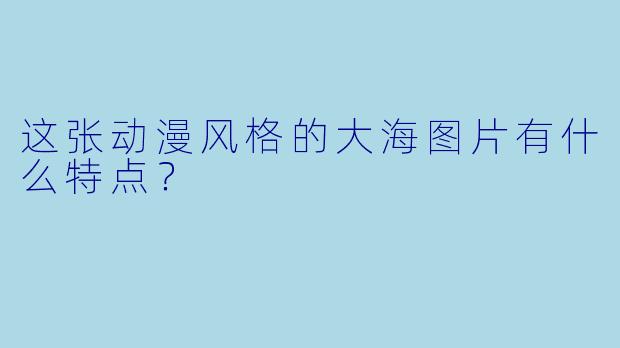 这张动漫风格的大海图片有什么特点?
