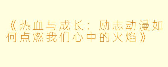 《热血与成长:励志动漫如何点燃我们心中的火焰》
