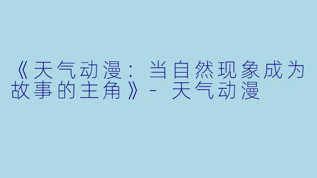 《天气动漫：当自然现象成为故事的主角》-天气动漫