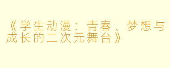 《学生动漫:青春、梦想与成长的二次元舞台》