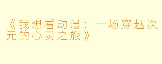 《我想看动漫：一场穿越次元的心灵之旅》