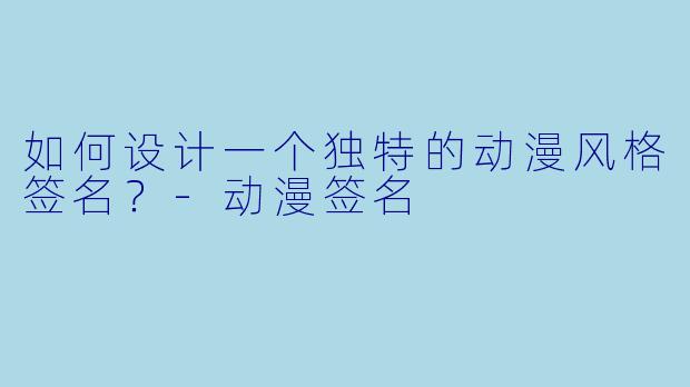 如何设计一个独特的动漫风格签名?