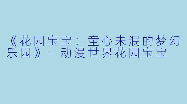 《花园宝宝：童心未泯的梦幻乐园》-动漫世界花园宝宝