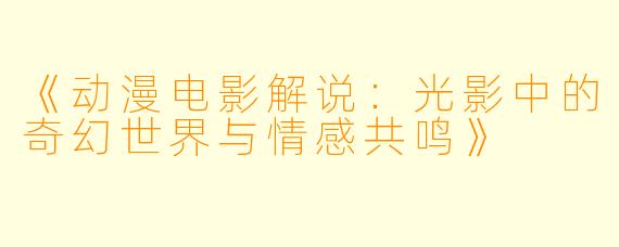 《动漫电影解说：光影中的奇幻世界与情感共鸣》