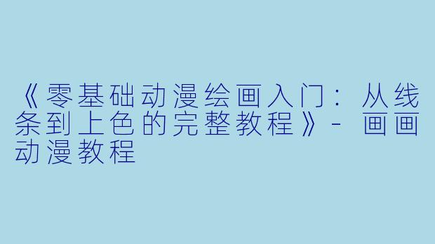 《零基础动漫绘画入门：从线条到上色的完整教程》-画画动漫教程