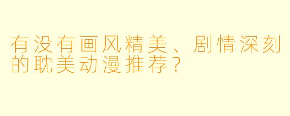 有没有画风精美、剧情深刻的耽美动漫推荐?