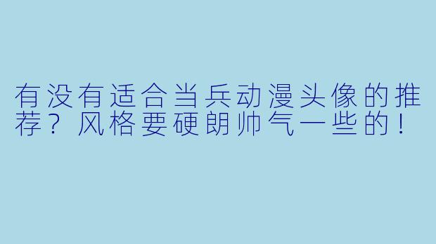 有没有适合当兵动漫头像的推荐?风格要硬朗帅气一些的!