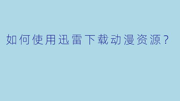 如何使用迅雷下载动漫资源？