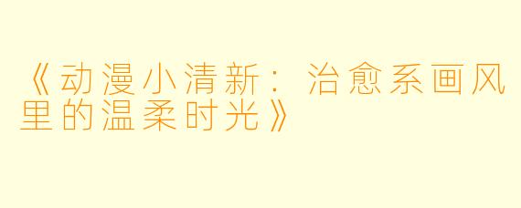 《动漫小清新：治愈系画风里的温柔时光》