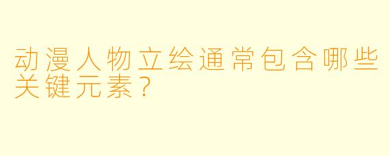 动漫人物立绘通常包含哪些关键元素？