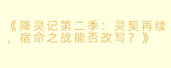 《降灵记第二季：灵契再续，宿命之战能否改写？》