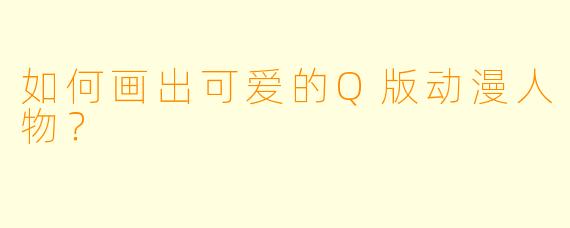 如何画出可爱的Q版动漫人物?