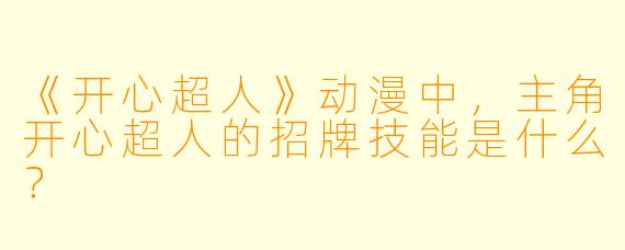 《开心超人》动漫中，主角开心超人的招牌技能是什么？