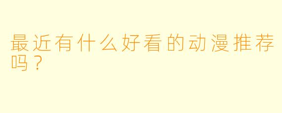 最近有什么好看的动漫推荐吗？