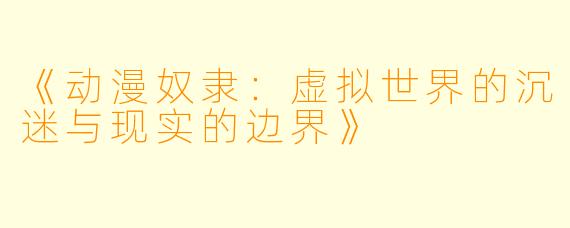《动漫奴隶:虚拟世界的沉迷与现实的边界》