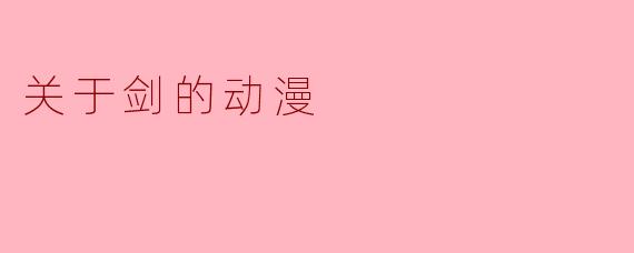 《剑光如虹:动漫中那些令人心驰神往的剑与剑客》