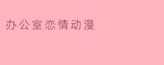 办公室恋情动漫