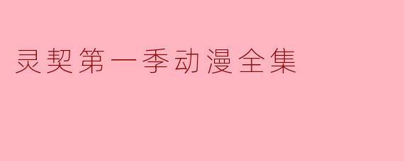 《灵契》第一季动漫主要讲述了什么故事?