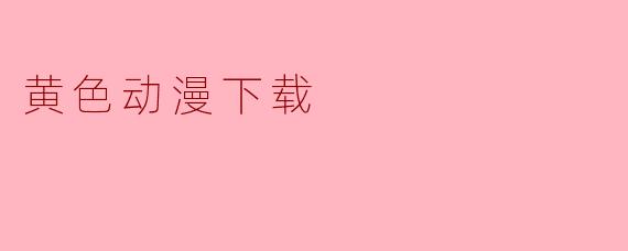 黄色动漫下载
