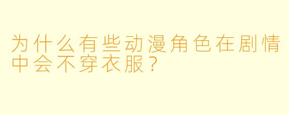 为什么有些动漫角色在剧情中会不穿衣服?
