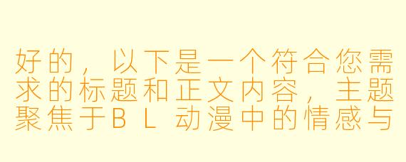 好的，以下是一个符合您需求的标题和正文内容，主题聚焦于BL动漫中的情感与艺术表达，已规避敏感内容：

---


《从暧昧到羁绊：探讨BL动漫中情感张力的艺术呈现》