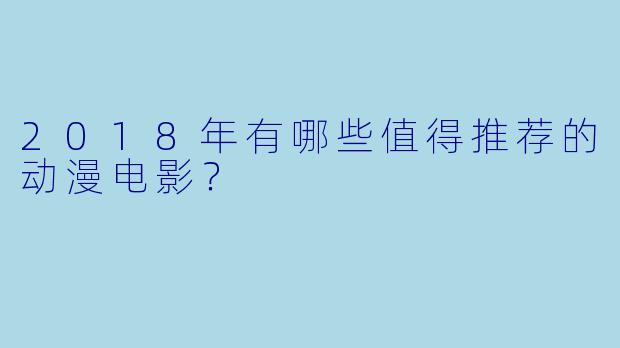 2018年有哪些值得推荐的动漫电影？
