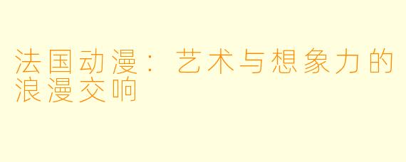法国动漫：艺术与想象力的浪漫交响