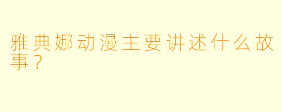 雅典娜动漫主要讲述什么故事?