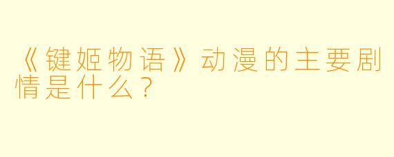 《键姬物语》动漫的主要剧情是什么？