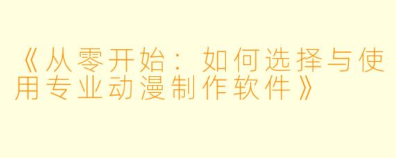 《从零开始：如何选择与使用专业动漫制作软件》