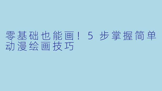 零基础也能画！5步掌握简单动漫绘画技巧
