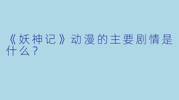 《妖神记》动漫的主要剧情是什么？