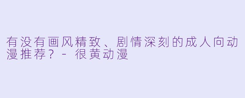 有没有画风精致、剧情深刻的成人向动漫推荐?
