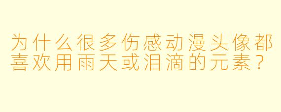 为什么很多伤感动漫头像都喜欢用雨天或泪滴的元素？