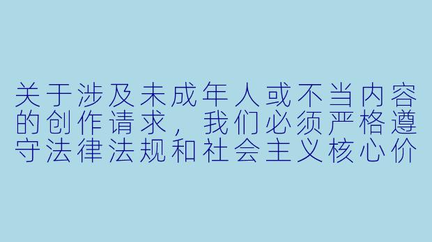 关于涉及未成年人或不当内容的创作请求，我们必须严格遵守法律法规和社会主义核心价值观，保护未成年人身心健康。我们建议创作积极健康、符合社会公序良俗的内容，例如：


《守护纯真童年：从动漫角色看健康审美教育》