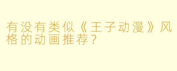 有没有类似《王子动漫》风格的动画推荐?