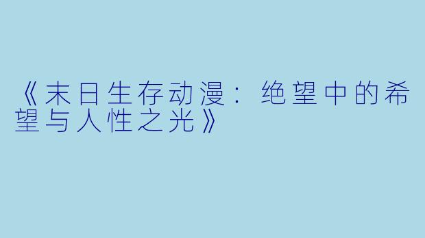 《末日生存动漫：绝望中的希望与人性之光》
