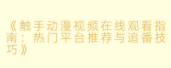 《触手动漫视频在线观看指南:热门平台推荐与追番技巧》