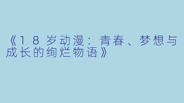 《18岁动漫：青春、梦想与成长的绚烂物语》