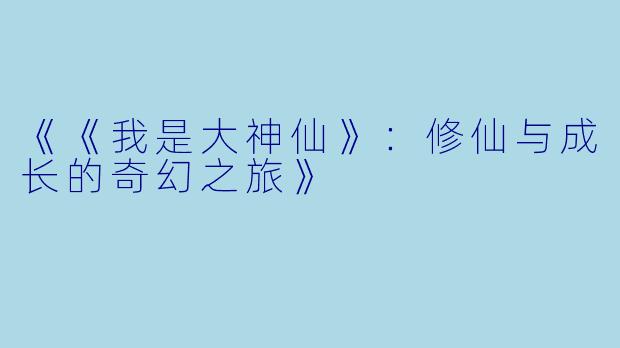 《《我是大神仙》：修仙与成长的奇幻之旅》