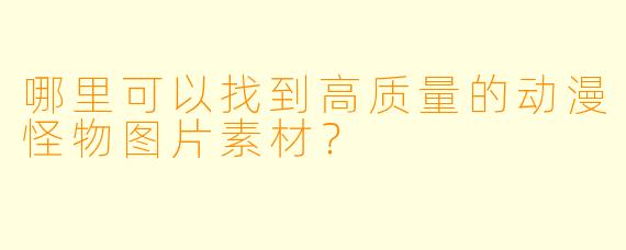 哪里可以找到高质量的动漫怪物图片素材?