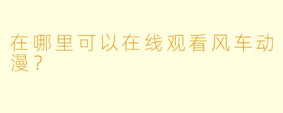 在哪里可以在线观看风车动漫？