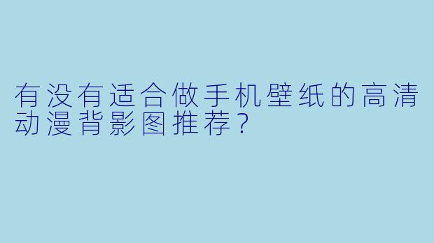 有没有适合做手机壁纸的高清动漫背影图推荐?