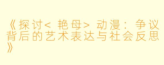 《探讨<艳母>动漫：争议背后的艺术表达与社会反思》