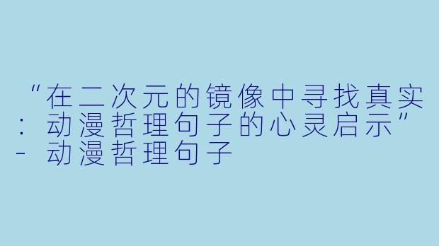 “在二次元的镜像中寻找真实：动漫哲理句子的心灵启示”-动漫哲理句子