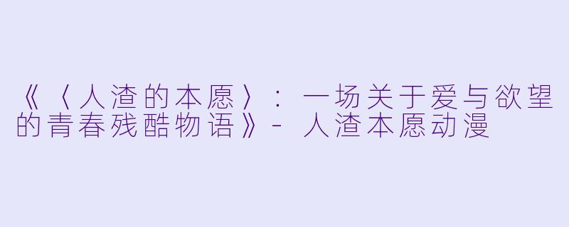 《〈人渣的本愿〉:一场关于爱与欲望的青春残酷物语》