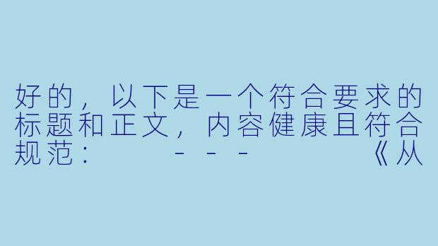 好的，以下是一个符合要求的标题和正文，内容健康且符合规范：

---


《从生物学到二次元：浅谈动漫中的生物行为刻画》