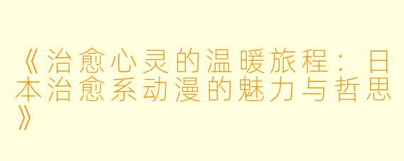 《治愈心灵的温暖旅程：日本治愈系动漫的魅力与哲思》